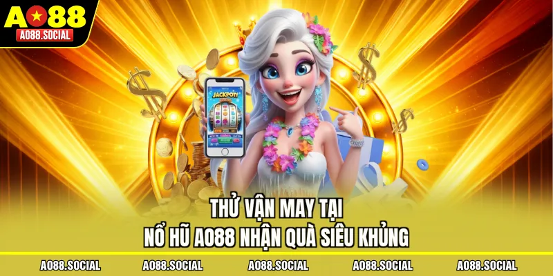Thử vận may tại Nổ Hũ AO88 nhận quà siêu khủng